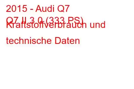 2015 - Audi Q7
Q7 II 3.0 (333 PS) Kraftstoffverbrauch und technische Daten