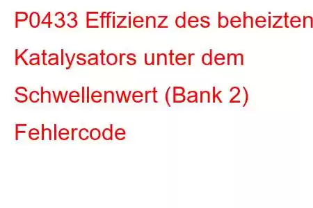 P0433 Effizienz des beheizten Katalysators unter dem Schwellenwert (Bank 2) Fehlercode