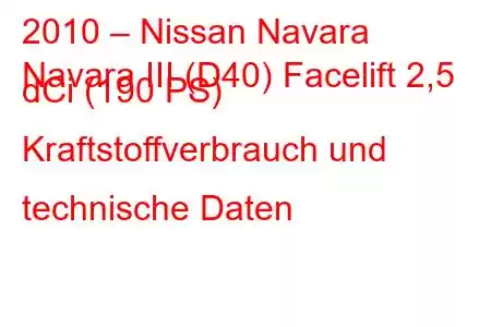 2010 – Nissan Navara
Navara III (D40) Facelift 2,5 dCi (190 PS) Kraftstoffverbrauch und technische Daten