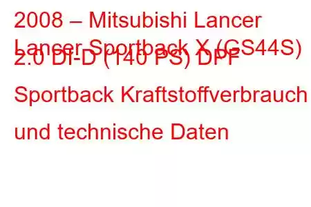 2008 – Mitsubishi Lancer
Lancer Sportback X (GS44S) 2.0 DI-D (140 PS) DPF Sportback Kraftstoffverbrauch und technische Daten