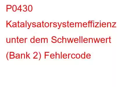 P0430 Katalysatorsystemeffizienz unter dem Schwellenwert (Bank 2) Fehlercode