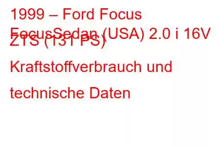 1999 – Ford Focus
FocusSedan (USA) 2.0 i 16V ZTS (131 PS) Kraftstoffverbrauch und technische Daten