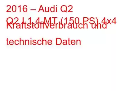 2016 – Audi Q2
Q2 I 1,4 MT (150 PS) 4x4 Kraftstoffverbrauch und technische Daten