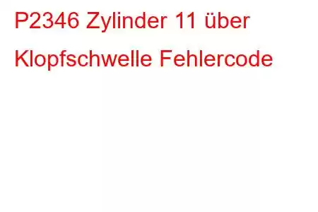 P2346 Zylinder 11 über Klopfschwelle Fehlercode