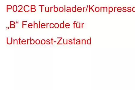 P02CB Turbolader/Kompressor „B“ Fehlercode für Unterboost-Zustand