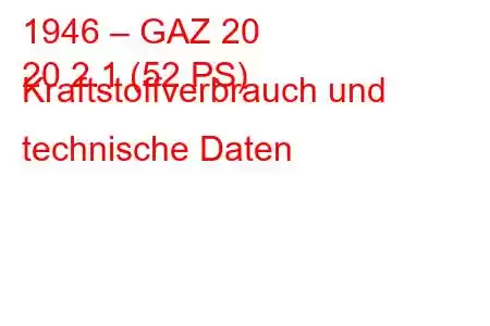 1946 – GAZ 20
20 2.1 (52 PS) Kraftstoffverbrauch und technische Daten