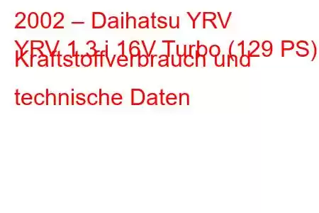 2002 – Daihatsu YRV
YRV 1.3 i 16V Turbo (129 PS) Kraftstoffverbrauch und technische Daten