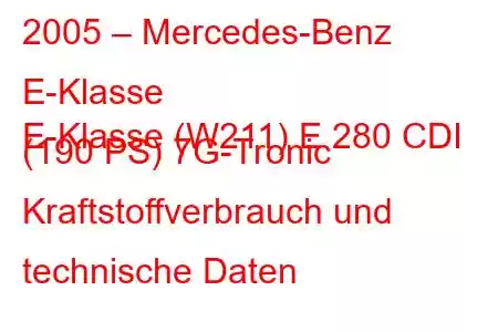 2005 – Mercedes-Benz E-Klasse
E-Klasse (W211) E 280 CDI (190 PS) 7G-Tronic Kraftstoffverbrauch und technische Daten