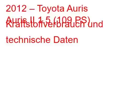 2012 – Toyota Auris
Auris II 1.5 (109 PS) Kraftstoffverbrauch und technische Daten