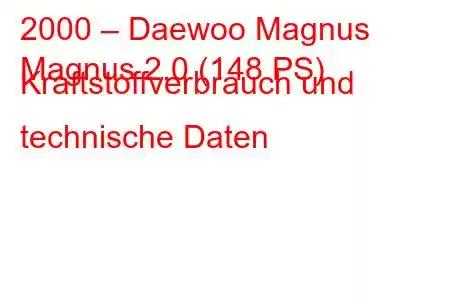 2000 – Daewoo Magnus
Magnus 2.0 (148 PS) Kraftstoffverbrauch und technische Daten