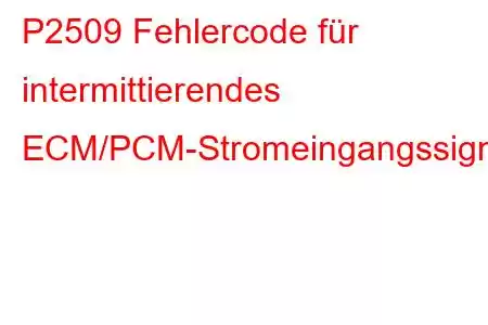 P2509 Fehlercode für intermittierendes ECM/PCM-Stromeingangssignal