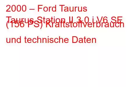 2000 – Ford Taurus
Taurus Station II 3.0 i V6 SE (156 PS) Kraftstoffverbrauch und technische Daten