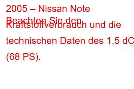 2005 – Nissan Note
Beachten Sie den Kraftstoffverbrauch und die technischen Daten des 1,5 dCi (68 PS).