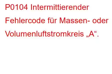 P0104 Intermittierender Fehlercode für Massen- oder Volumenluftstromkreis „A“.