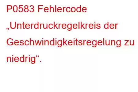 P0583 Fehlercode „Unterdruckregelkreis der Geschwindigkeitsregelung zu niedrig“.