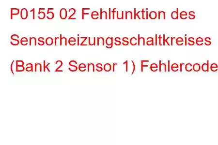 P0155 02 Fehlfunktion des Sensorheizungsschaltkreises (Bank 2 Sensor 1) Fehlercode