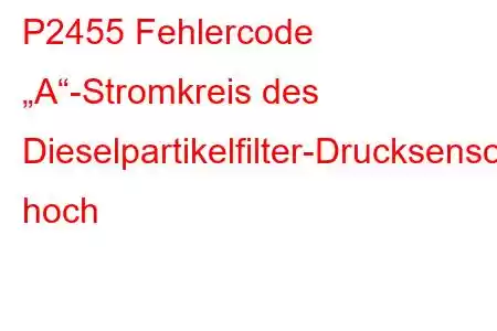 P2455 Fehlercode „A“-Stromkreis des Dieselpartikelfilter-Drucksensors hoch