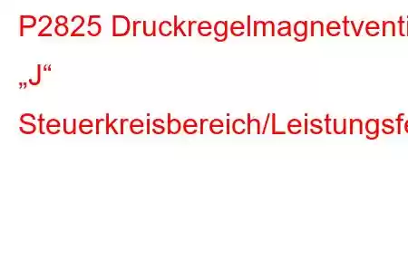 P2825 Druckregelmagnetventil „J“ Steuerkreisbereich/Leistungsfehlercode