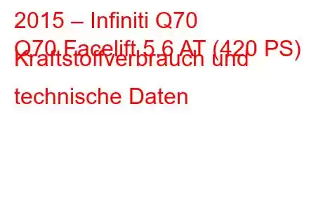 2015 – Infiniti Q70
Q70 Facelift 5.6 AT (420 PS) Kraftstoffverbrauch und technische Daten