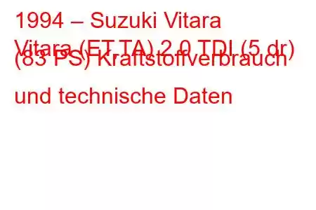 1994 – Suzuki Vitara
Vitara (ET,TA) 2.0 TDI (5 dr) (83 PS) Kraftstoffverbrauch und technische Daten