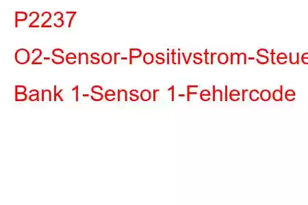 P2237 O2-Sensor-Positivstrom-Steuerkreis/Offene Bank 1-Sensor 1-Fehlercode