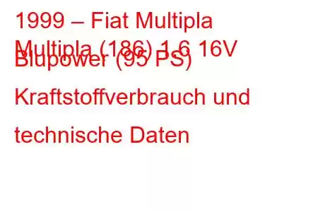 1999 – Fiat Multipla
Multipla (186) 1.6 16V Blupower (95 PS) Kraftstoffverbrauch und technische Daten