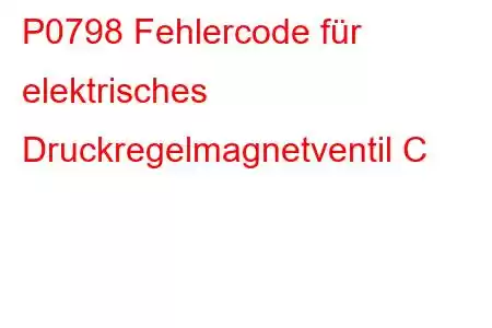 P0798 Fehlercode für elektrisches Druckregelmagnetventil C