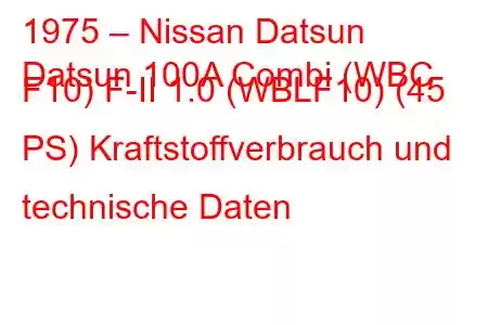 1975 – Nissan Datsun
Datsun 100A Combi (WBC F10) F-II 1.0 (WBLF10) (45 PS) Kraftstoffverbrauch und technische Daten