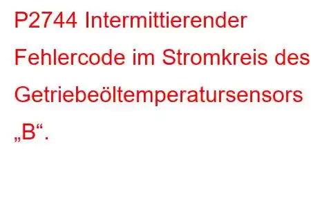 P2744 Intermittierender Fehlercode im Stromkreis des Getriebeöltemperatursensors „B“.