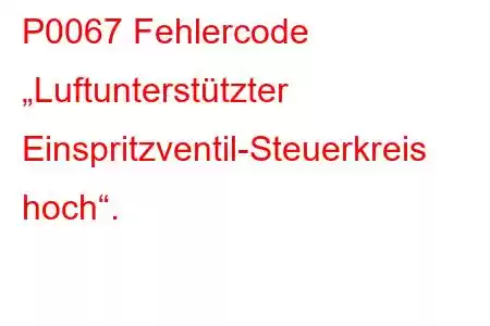 P0067 Fehlercode „Luftunterstützter Einspritzventil-Steuerkreis hoch“.