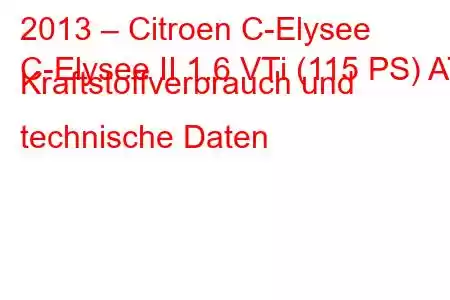 2013 – Citroen C-Elysee
C-Elysee II 1.6 VTi (115 PS) AT Kraftstoffverbrauch und technische Daten