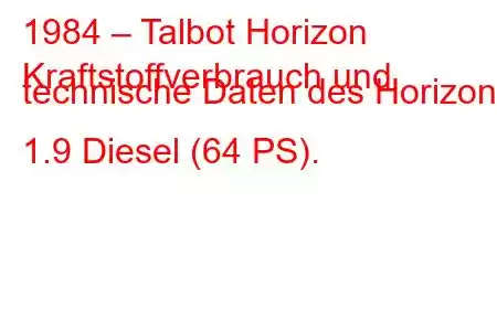 1984 – Talbot Horizon
Kraftstoffverbrauch und technische Daten des Horizon 1.9 Diesel (64 PS).