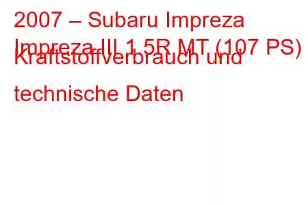 2007 – Subaru Impreza
Impreza III 1.5R MT (107 PS) Kraftstoffverbrauch und technische Daten