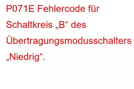 P071E Fehlercode für Schaltkreis „B“ des Übertragungsmodusschalters „Niedrig“.