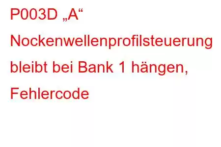 P003D „A“ Nockenwellenprofilsteuerung bleibt bei Bank 1 hängen, Fehlercode