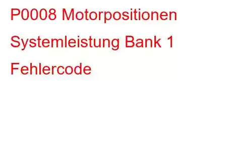 P0008 Motorpositionen Systemleistung Bank 1 Fehlercode