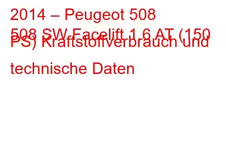 2014 – Peugeot 508
508 SW Facelift 1.6 AT (150 PS) Kraftstoffverbrauch und technische Daten