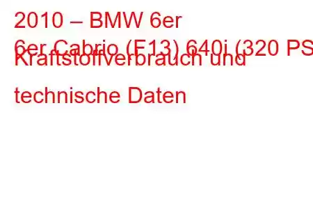 2010 – BMW 6er
6er Cabrio (F13) 640i (320 PS) Kraftstoffverbrauch und technische Daten