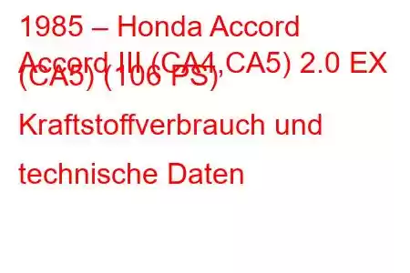 1985 – Honda Accord
Accord III (CA4,CA5) 2.0 EX (CA5) (106 PS) Kraftstoffverbrauch und technische Daten