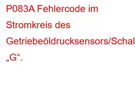 P083A Fehlercode im Stromkreis des Getriebeöldrucksensors/Schalters „G“.