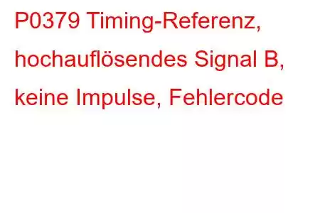 P0379 Timing-Referenz, hochauflösendes Signal B, keine Impulse, Fehlercode