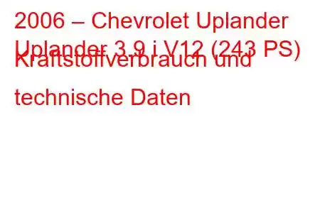 2006 – Chevrolet Uplander
Uplander 3.9 i V12 (243 PS) Kraftstoffverbrauch und technische Daten