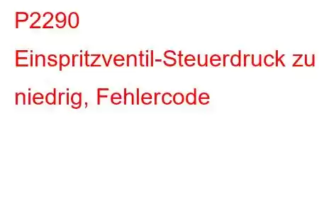 P2290 Einspritzventil-Steuerdruck zu niedrig, Fehlercode