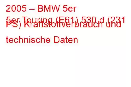 2005 – BMW 5er
5er Touring (E61) 530 d (231 PS) Kraftstoffverbrauch und technische Daten