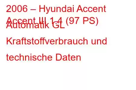 2006 – Hyundai Accent
Accent III 1.4 (97 PS) Automatik GL Kraftstoffverbrauch und technische Daten