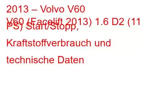 2013 – Volvo V60
V60 (Facelift 2013) 1.6 D2 (115 PS) Start/Stopp, Kraftstoffverbrauch und technische Daten