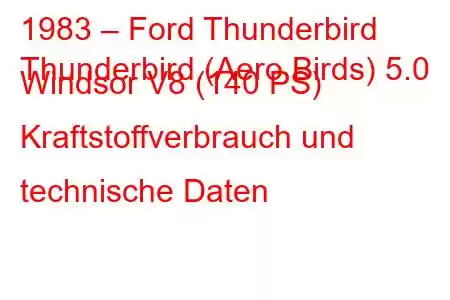 1983 – Ford Thunderbird
Thunderbird (Aero Birds) 5.0 Windsor V8 (140 PS) Kraftstoffverbrauch und technische Daten