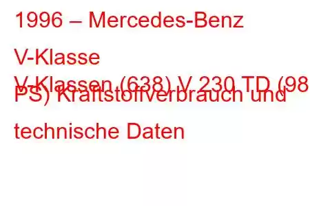 1996 – Mercedes-Benz V-Klasse
V-Klassen (638) V 230 TD (98 PS) Kraftstoffverbrauch und technische Daten