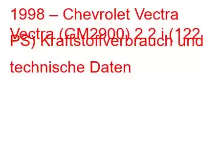 1998 – Chevrolet Vectra
Vectra (GM2900) 2.2 i (122 PS) Kraftstoffverbrauch und technische Daten