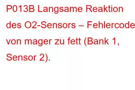 P013B Langsame Reaktion des O2-Sensors – Fehlercode von mager zu fett (Bank 1, Sensor 2).